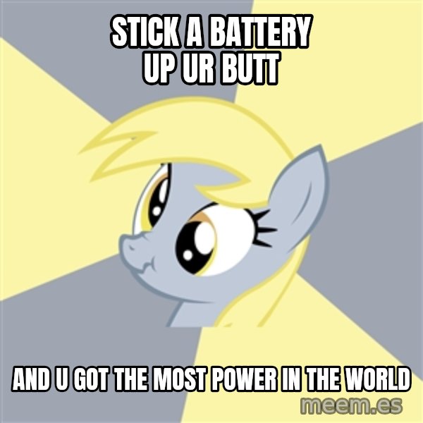 Badvice Derpy meme: STICK A BATTERY UP UR BUTT / AND U GOT THE MOST POWER IN THE WORLD