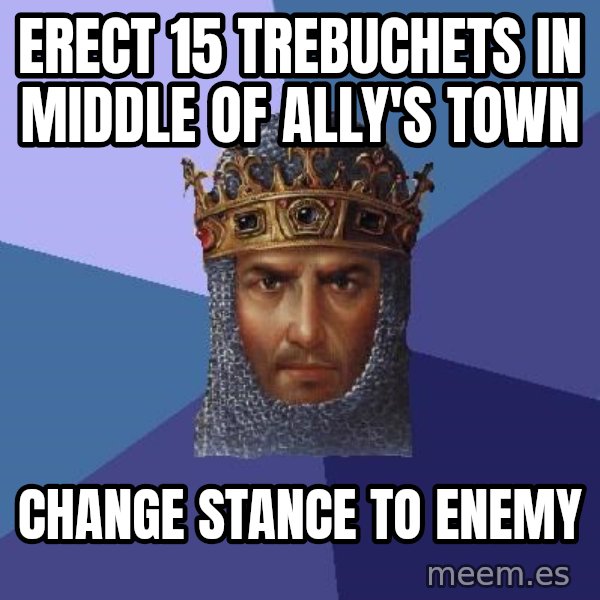 Age Of Empires meme: erect 15 trebuchets in middle of ally's town / change stance to enemy