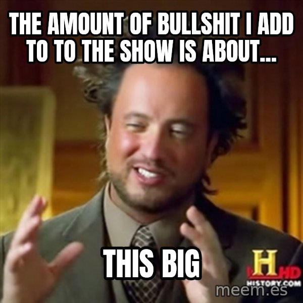 Ancient Aliens meme: the amount of bullshit i add to to the show is about... / this big