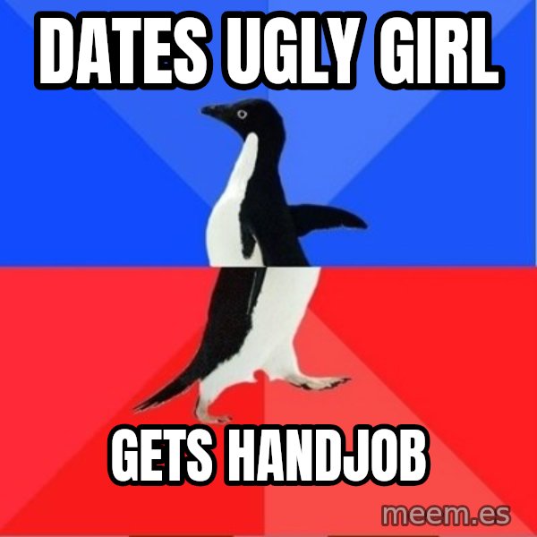 Socially Awkward to Awesome Penguin meme: DATES UGLY GIRL / GETS HANDJOB