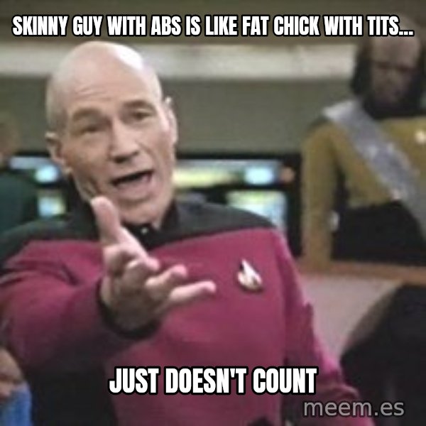 Captain Picard meme: SkiNny guy with abs is like fat chick with Tits... / Just doesn't count
