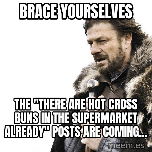 Winter is Coming meme: BrACe yourselves / The "there are hot cross buns in the supermarket already" posts are coming...