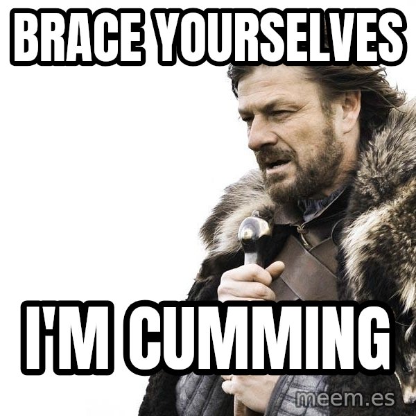 Winter is Coming meme: brace yourselves / I'm cumming