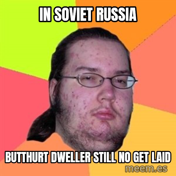 Butthurt Dweller meme: In soviet russia / butthurt dweller still no get laid
