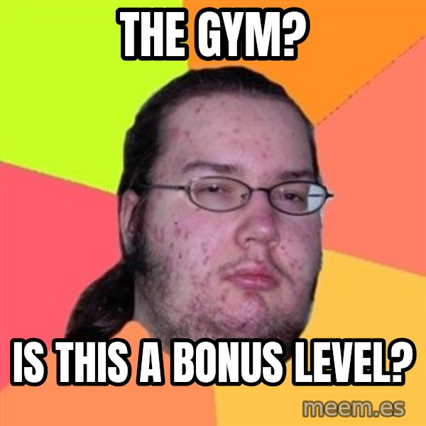 Butthurt Dweller meme: the gym? / is this a bonus level?