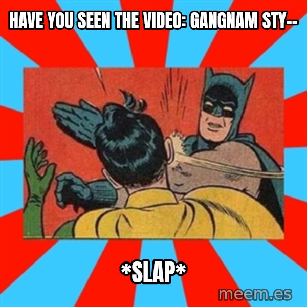 Batman Bitchslap meme: Have you seen the video: gangnam sty-- / *Slap*