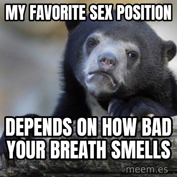 Confession Bear meme: my favorite sex position / depends on how bad your breath smells