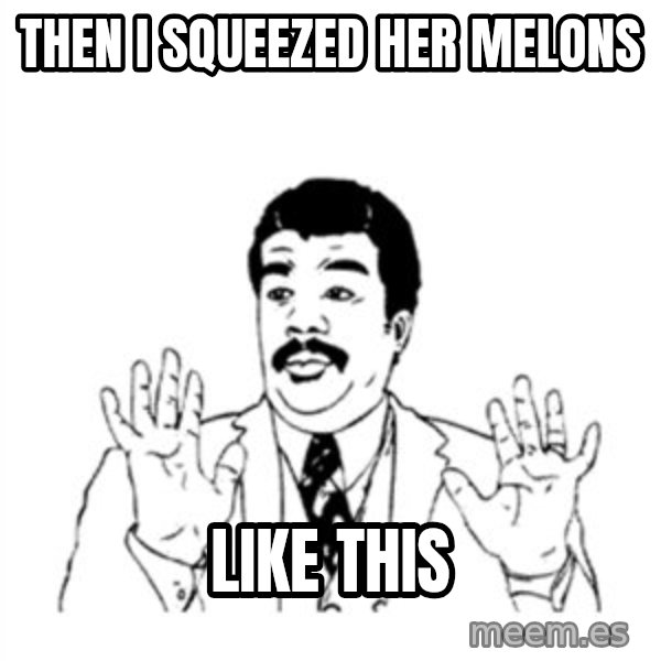 aysi meme: then i squeezed her melons / like this