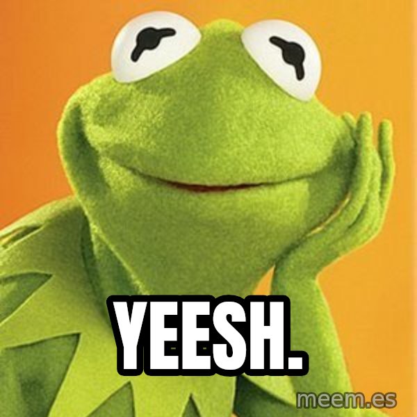 Kermit the frog meme: YEESH.