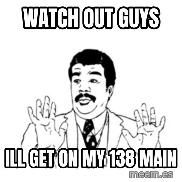 aysi meme: watch out guys / ill get on my 138 main