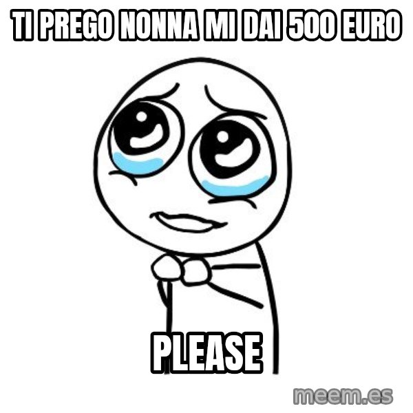 pleaseguy  meme: ti prego nonna mi dai 500 euro / please