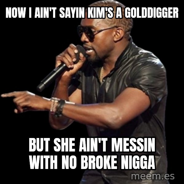 Kanye West meme: Now I ain't sayin kim's a golddigger / but she ain't messin with no broke nigga