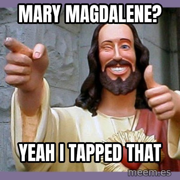 buddy jesus meme: Mary magdalene? / Yeah i tapped that