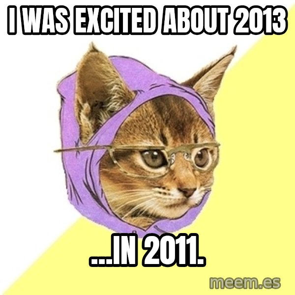 Hipster Kitty meme: I was excited about 2013 / ...in 2011.