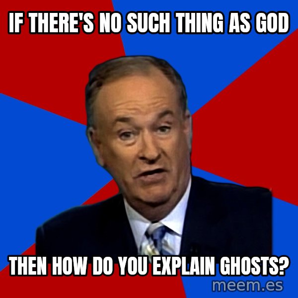 Bill O'Reilly Proves God meme: If there's no such thing as god / then how do you explain ghosts?