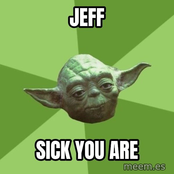Advice Yoda Gives meme: JEFF / SICK YOU ARE