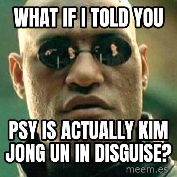 What If I Told You meme: what if i told you / psy is actually kim jong un in disguise?