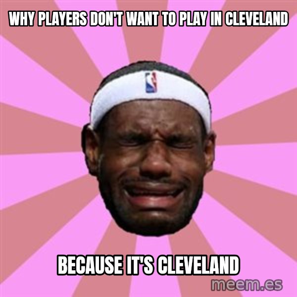 LeBron James meme: why players don't want to play in cleveland / because it's cleveland