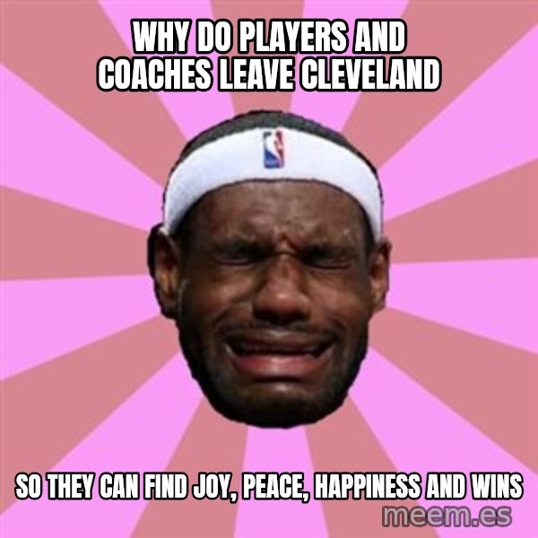 LeBron James meme: why do players and coaches leave CLEVELAND / so they can find joy, peace, happiness and wins