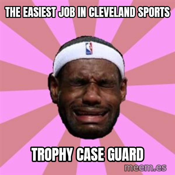 LeBron James meme: the easiest job in cleveland sports / trophy case guard