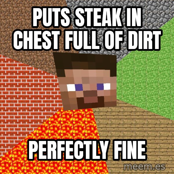 Minecraft Guy meme: puts steak in chest full of dirt / perfectly fine