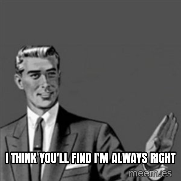 Correction Guy meme: I THINK YOU'LL FIND I'M ALWAYS RIGHT