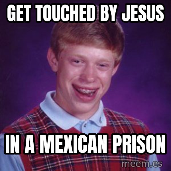 Bad Luck Brian meme: GET TOUCHED BY JESUS / IN A MEXICAN PRISON