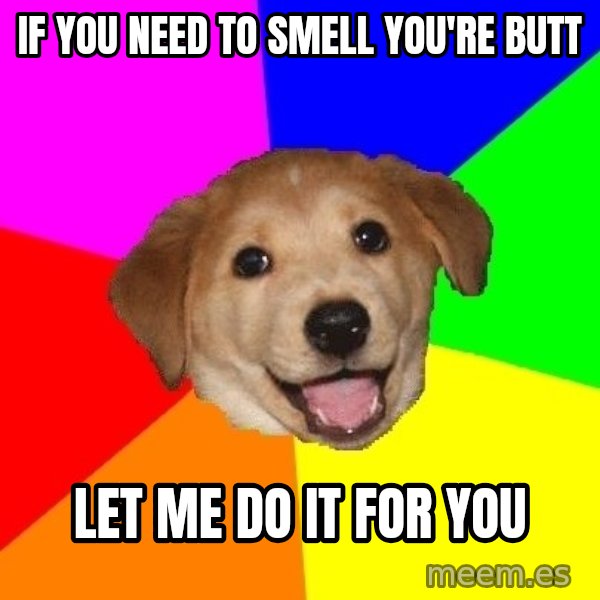 Advice Dog meme: iF YOU NEED TO SMELL YOU'RE BUTT / lET ME DO IT FOR YOU