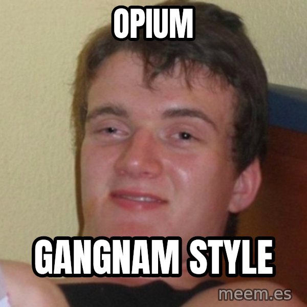 Really Stoned Guy meme: opium / gangnam style