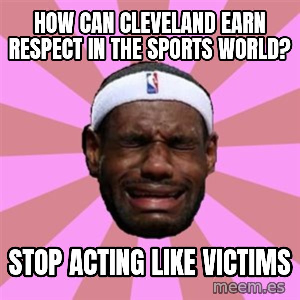 LeBron James meme: how can cleveland earn respect in the sports world? / stop acting like  victims