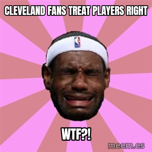 LeBron James meme: cleveland fans treat players right / wtf?!