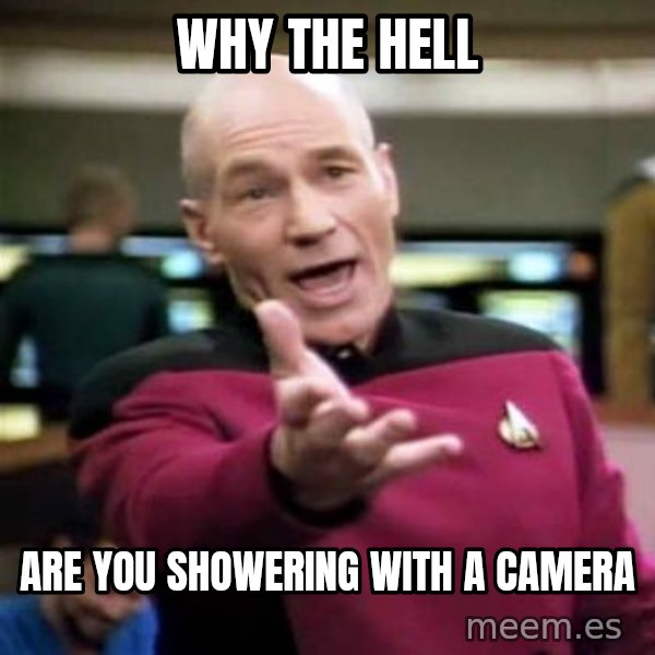Picard Wtf meme: why the hell / are you showering with a camera