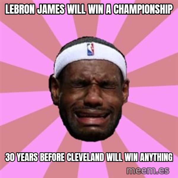LeBron James meme: LEBRON JAMES WILL WIN A CHAMPIONSHIP / 30 YEARS BEFORE CLEVELAND WILL WIN ANYTHING