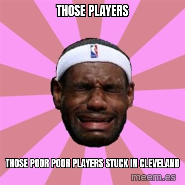 LeBron James meme: those players / those poor poor players stuck in cleveland
