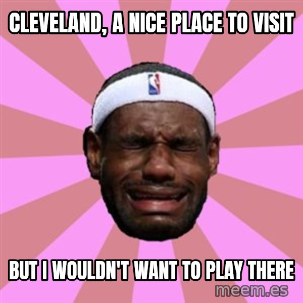 LeBron James meme: cleveland, a nice place to visit / but i WOULDN'T want to play there