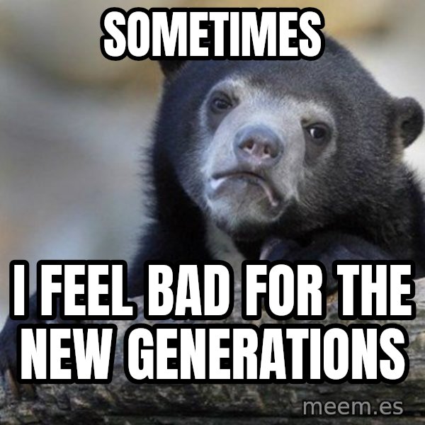Confession Bear meme: Sometimes / i feel bad for the new generations
