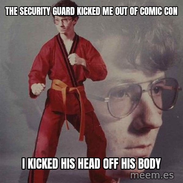 PTSD Karate Kyle meme: the security guard kicked me out of comic con / i kicked his head off his body