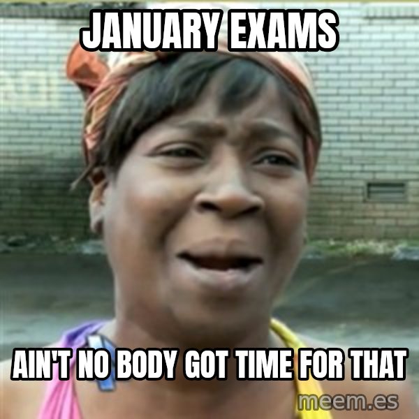 Ain't Nobody got time fo that meme: January Exams / Ain't No Body Got Time For That