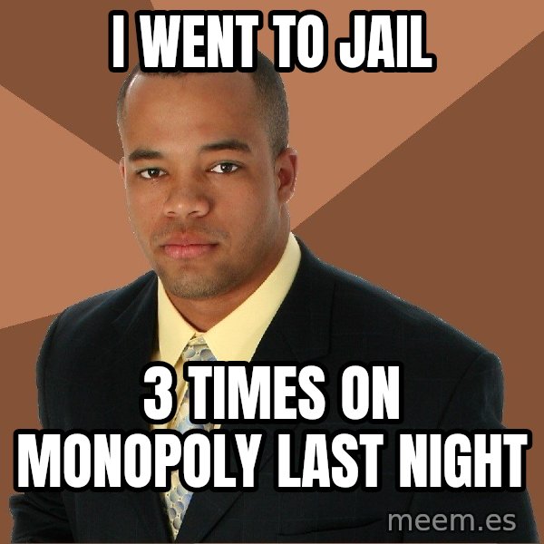 Successful Black Man meme: i went to jail / 3 times on monopoly last night