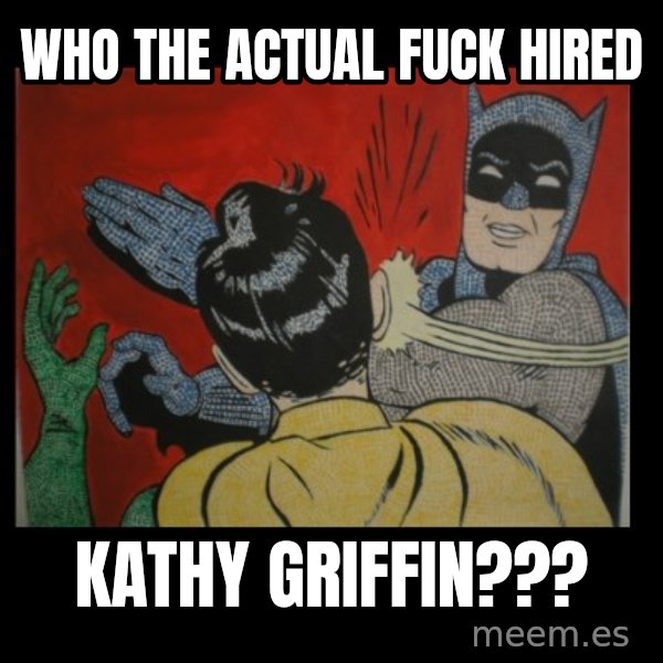 Batman Slappp meme: who the ACTUAL fuck hired / KATHY GRIFFIN???