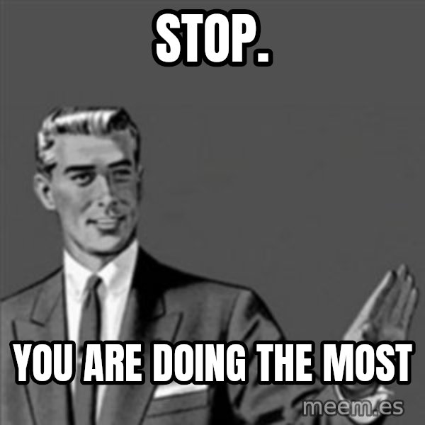 Correction Guy meme: stop. / you are doing the most