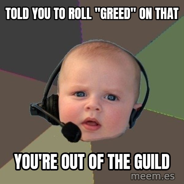 FPS N00b meme: told you to roll "Greed" on that / you're out of the guild