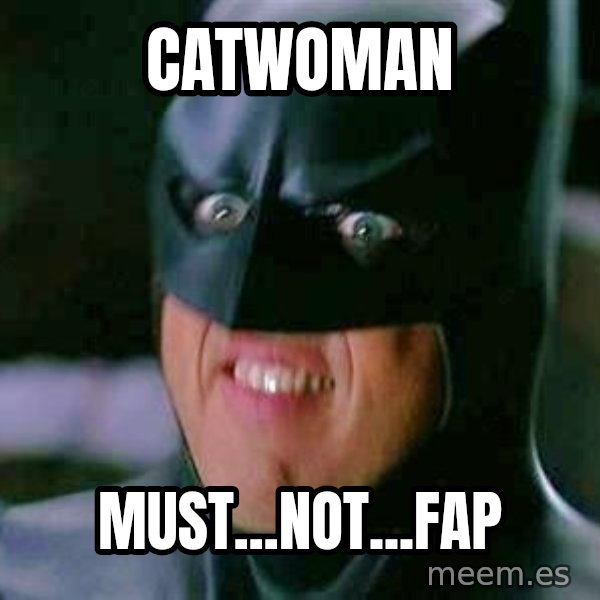 Goddamn Batman meme: CATWOMAN / MUST...NOT...FAP