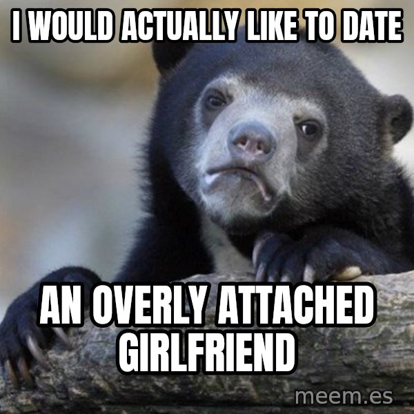 Confession Bear meme: I WOULD ACTUALLY LIKE TO DATE / AN OVERLY ATTACHED GIRLFRIEND
