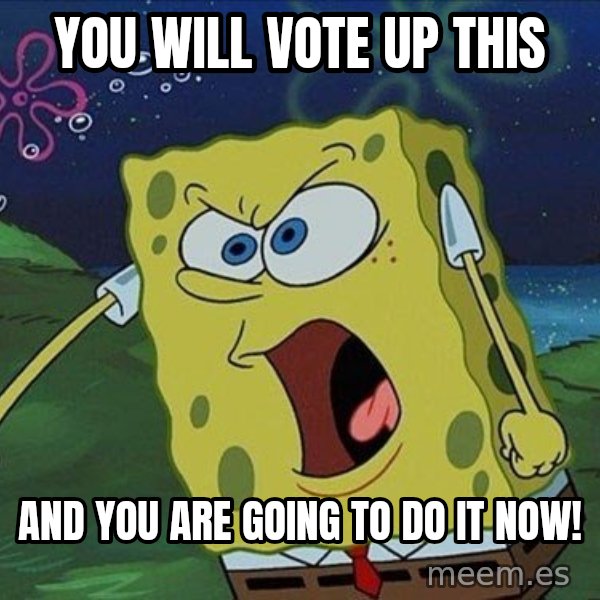 Spongebob Rage meme: you will vote up this / and you are going to do it now!