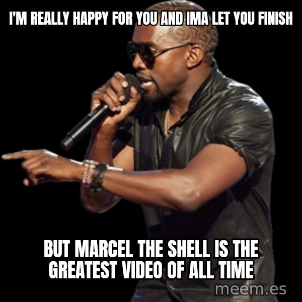 Kanye West meme: I'm really happy for you and ima let you finish / But marcel the shell is the greatest video of all time