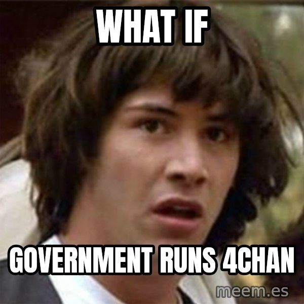 what if meme meme: WHAT IF / Government runs 4chan