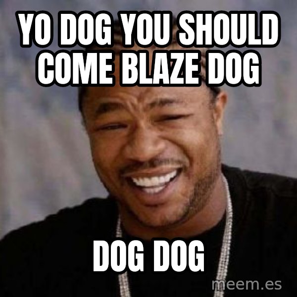 Yo Dawg meme: Yo dog you Should come blaze dog / Dog dog
