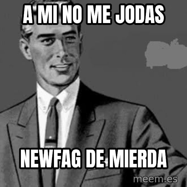 Correction Man  meme: a mi no me jodas / newfag de mierda