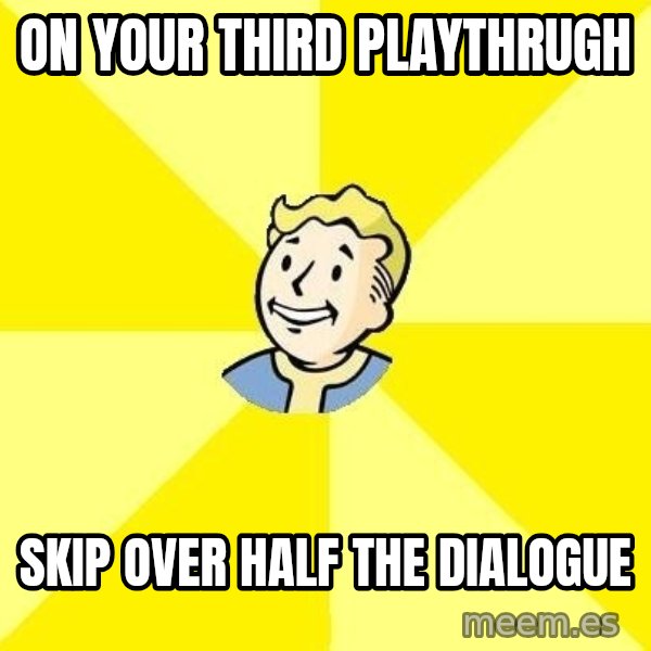 Fallout 3 meme: on your third playthrugh / skip over half the dialogue